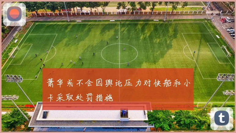 萧华或不会因舆论压力对快船和小卡采取处罚措施
