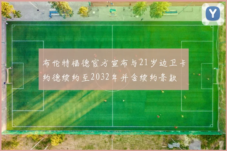 布伦特福德官方宣布与21岁边卫卡约德续约至2032年并含续约条款