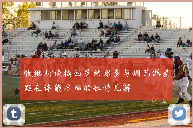 张继科谈梅西罗纳尔多与姆巴佩差距在体能方面的独特见解
