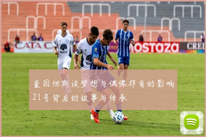 奎因坦斯谈梦想与偶像邓肯的影响21号背后的故事与传承